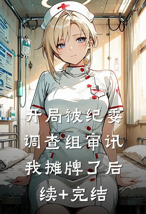 开局被纪委调查组审讯，我摊牌了后续+完结