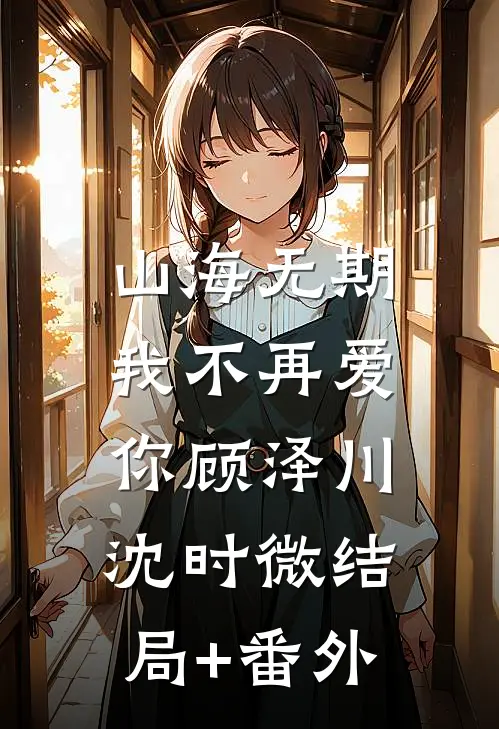 山海无期，我不再爱你顾泽川沈时微结局+番外