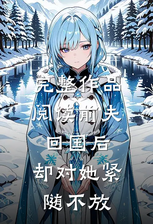 完整作品阅读前夫回国后,却对她紧随不放心