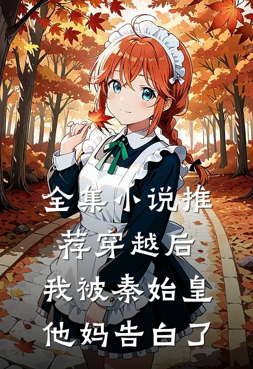 全集推荐穿越后,我被秦始皇他妈告白了免费阅读