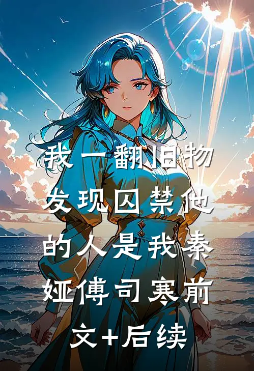 我一翻旧物，发现囚禁他的人是我秦娅傅司寒前文+后续
