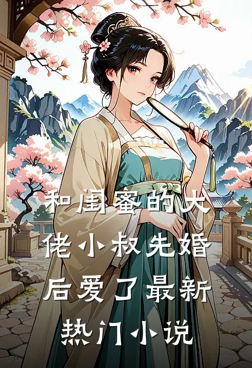 和闺蜜的大佬小叔先婚后爱了最新热门小说