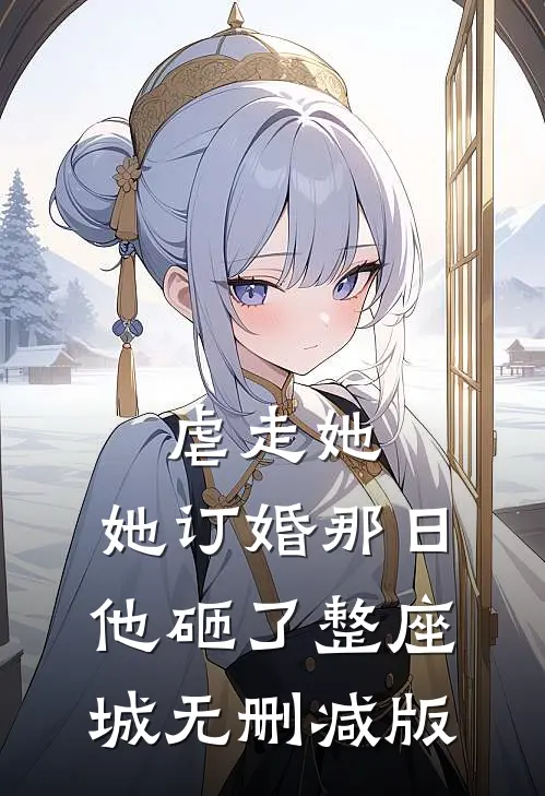 虐走她，她订婚那日他砸了整座城无删减版