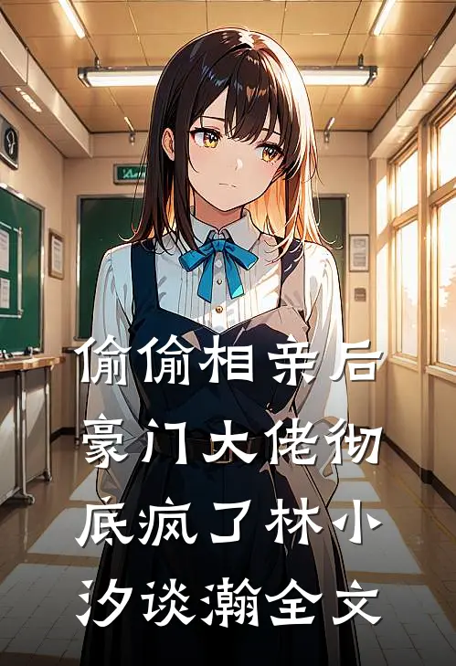偷偷相亲后，豪门大佬彻底疯了林小汐谈瀚全文