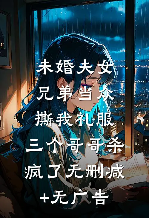 未婚夫女兄弟当众撕我礼服，三个哥哥杀疯了无删减+无广告
