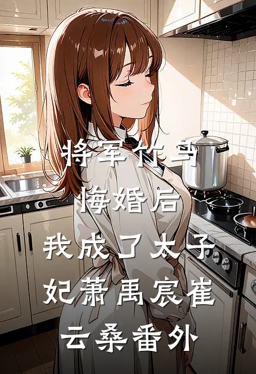 将军竹马悔婚后，我成了太子妃萧禹宸崔云桑番外