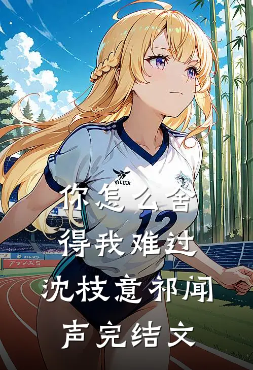 你怎么舍得我难过:  沈枝意祁闻声完结文