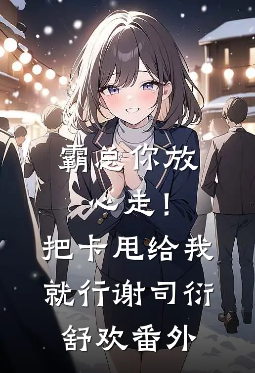 霸总你放心走！把卡甩给我就行谢司衍舒欢番外