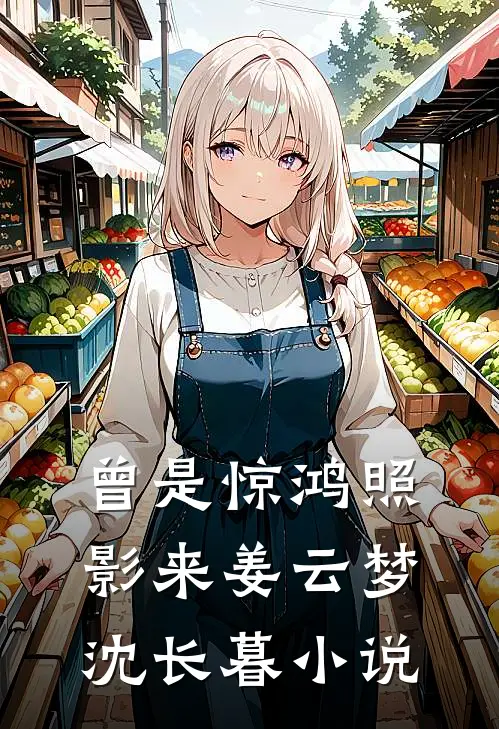 曾是惊鸿照影来姜云梦沈长暮小说