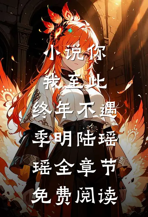 小说你我至此，终年不遇季明陆瑶瑶全章节免费阅读