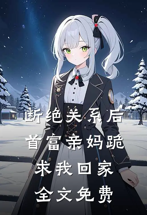 断绝关系后，首富亲妈跪求我回家全文免费