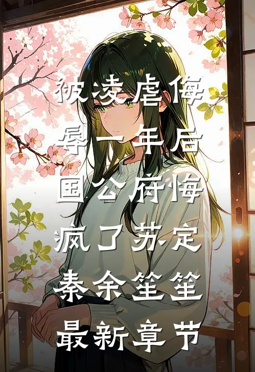 被凌虐侮辱一年后，国公府悔疯了苏定秦余笙笙最新章节