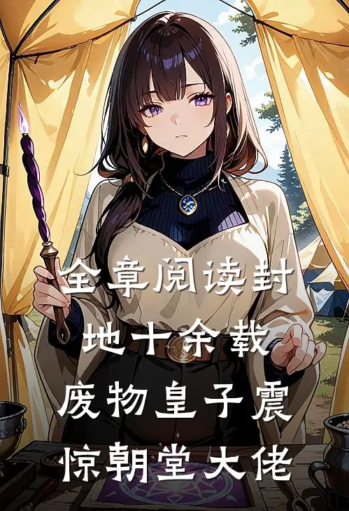全章阅读封地十余载，废物皇子震惊朝堂大佬