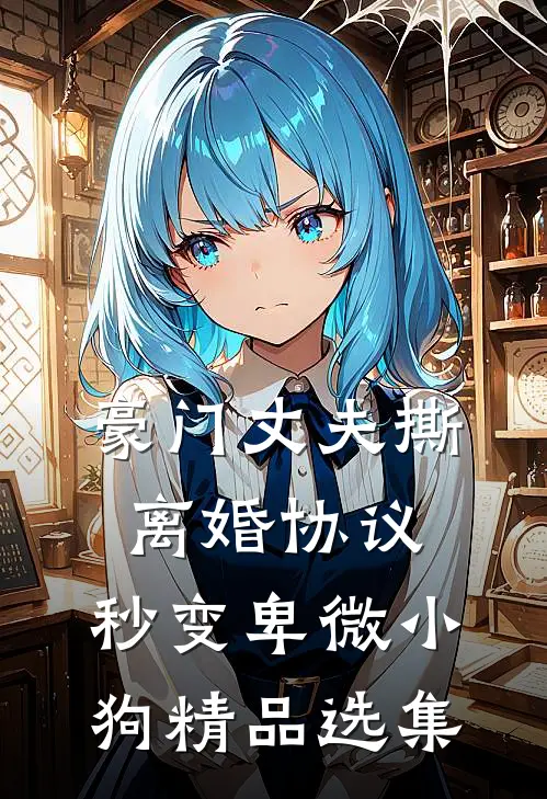 豪门丈夫撕离婚协议，秒变卑微小狗精品选集