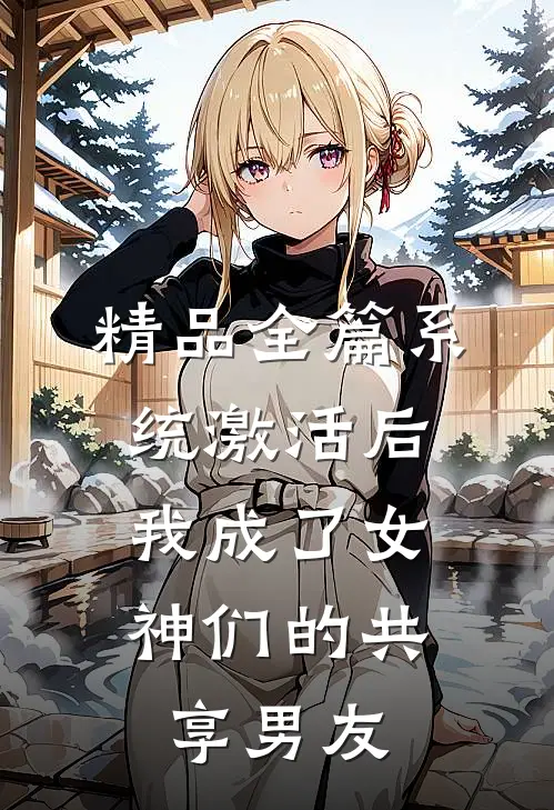 精品全篇系统激活后，我成了女神们的共享男友