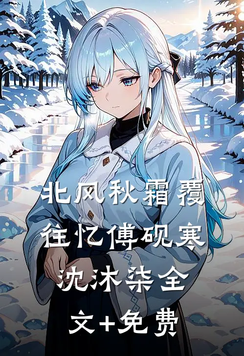 北风秋霜覆往忆傅砚寒沈沐柒全文+免费