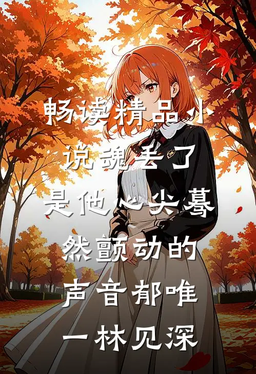 畅读精品小说魂丢了，是他心尖蓦然颤动的声音郁唯一林见深