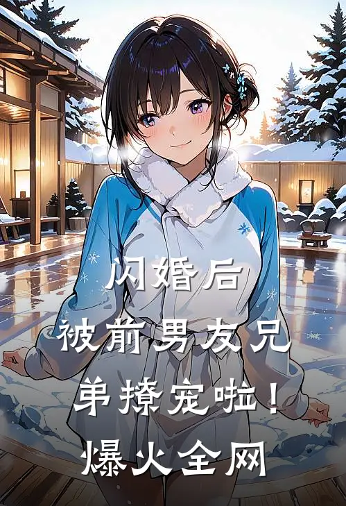 闪婚后，被前男友兄弟撩宠啦！爆火全网