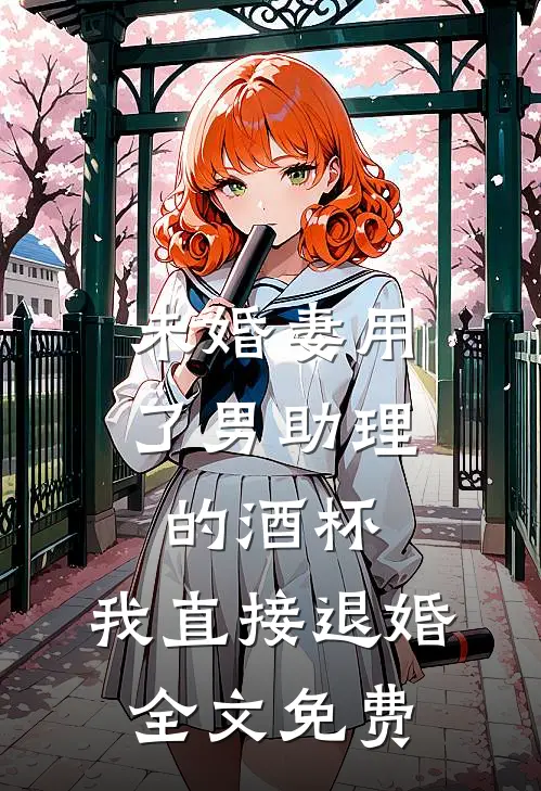 未婚妻用了男助理的酒杯，我直接退婚全文免费