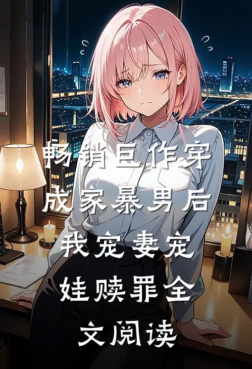 畅销巨作穿成家暴男后,我宠妻宠娃赎罪全文阅读