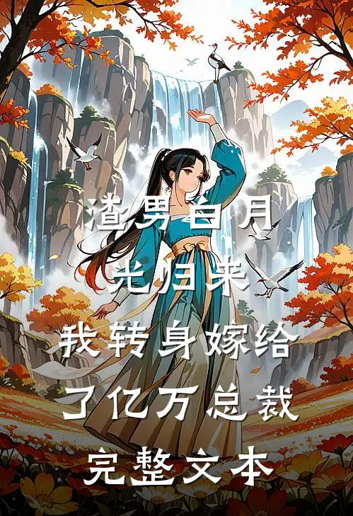 渣男白月光归来，我转身嫁给了亿万总裁完整文本