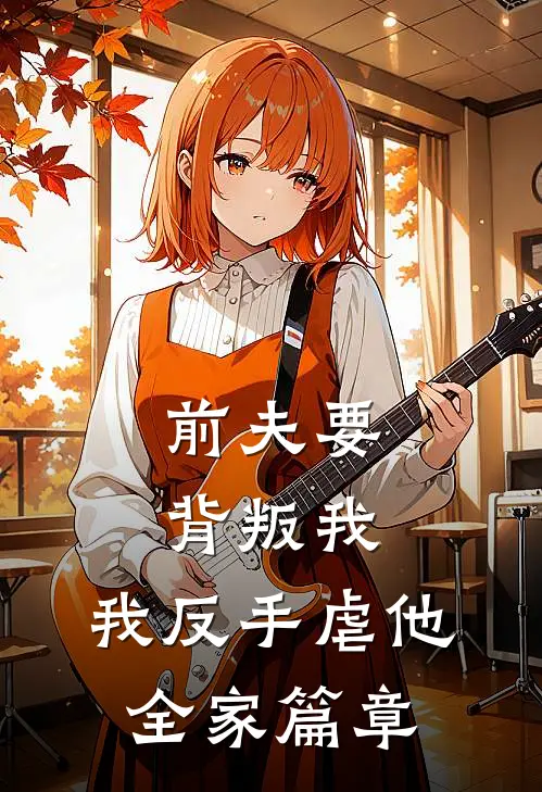 前夫要背叛我,我反手虐他全家篇章阅读