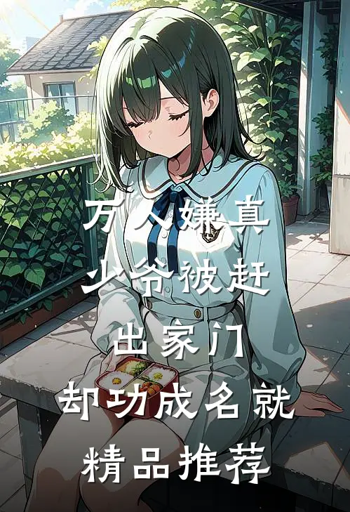 万人嫌真少爷被赶出家门，却功成名就精品推荐