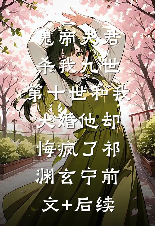 鬼帝夫君杀我九世，第十世和我大婚他却悔疯了祁渊玄宁前文+后续