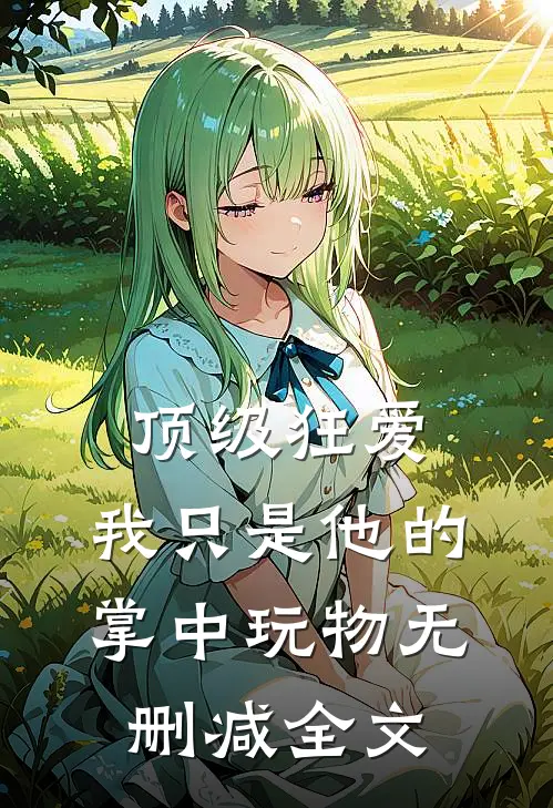 顶级狂爱：我只是他的掌中玩物无删减全文