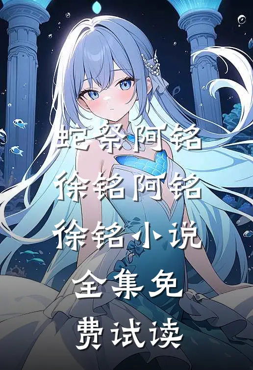 蛇祭阿铭徐铭阿铭徐铭小说全集免费试读