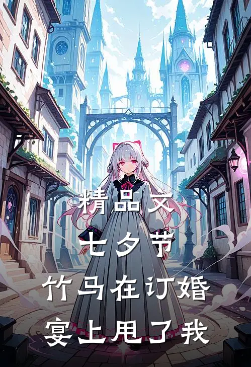 精品文七夕节，竹马在订婚宴上甩了我