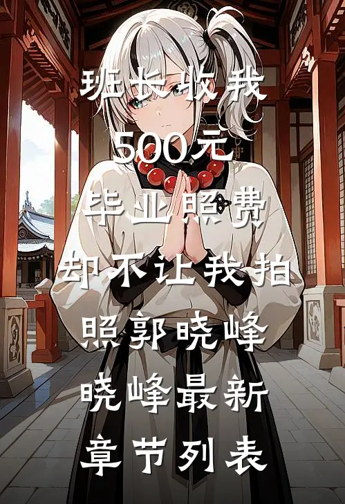 班长收我500元毕业照费，却不让我拍照郭晓峰晓峰最新章节列表