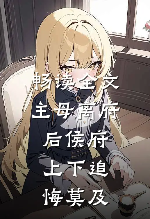 畅读全文主母离府后侯府上下追悔莫及