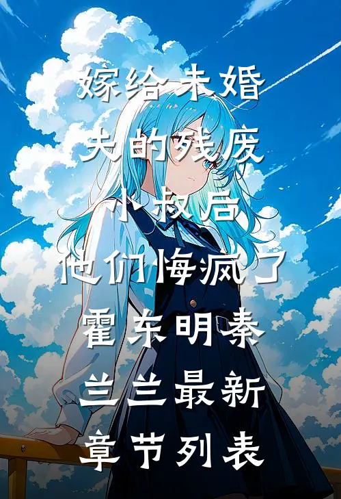 嫁给未婚夫的残废小叔后，他们悔疯了霍东明秦兰兰最新章节列表