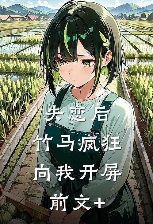 失恋后，竹马疯狂向我开屏前文+