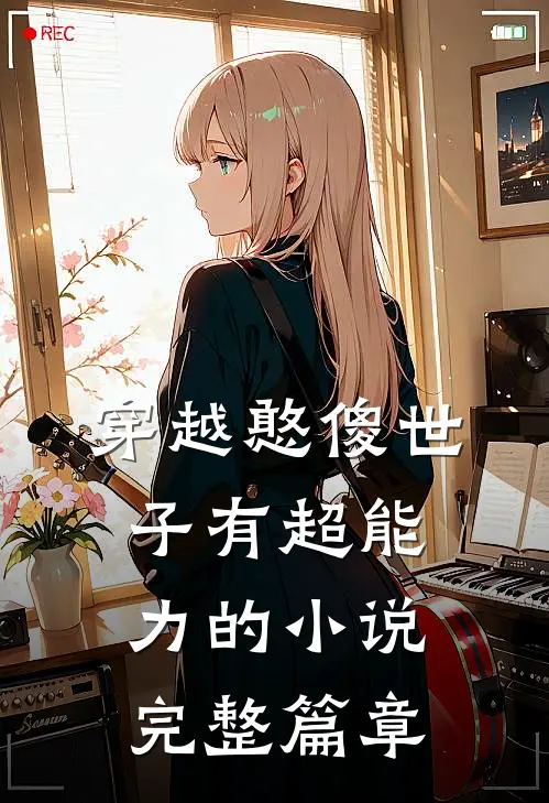 穿越憨傻世子有超能力的小说完整篇章