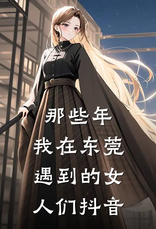 那些年，我在东莞遇到的女人们抖音