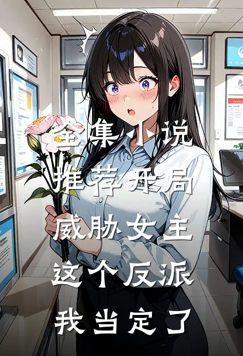 全集小说推荐开局威胁女主，这个反派我当定了