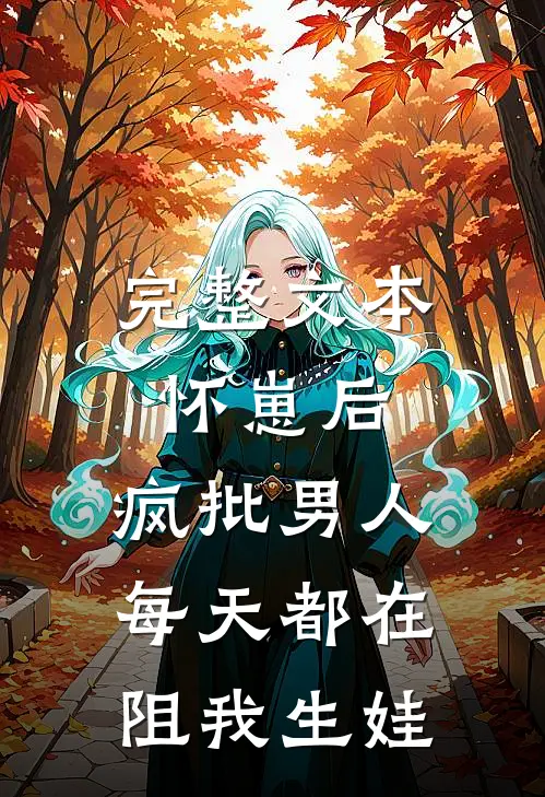 完整文本怀崽后，疯批男人每天都在阻我生娃