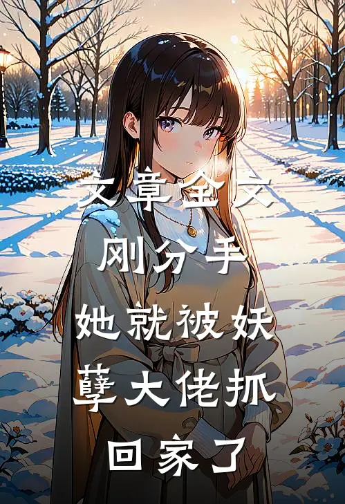 文章全文刚分手，她就被妖孽大佬抓回家了