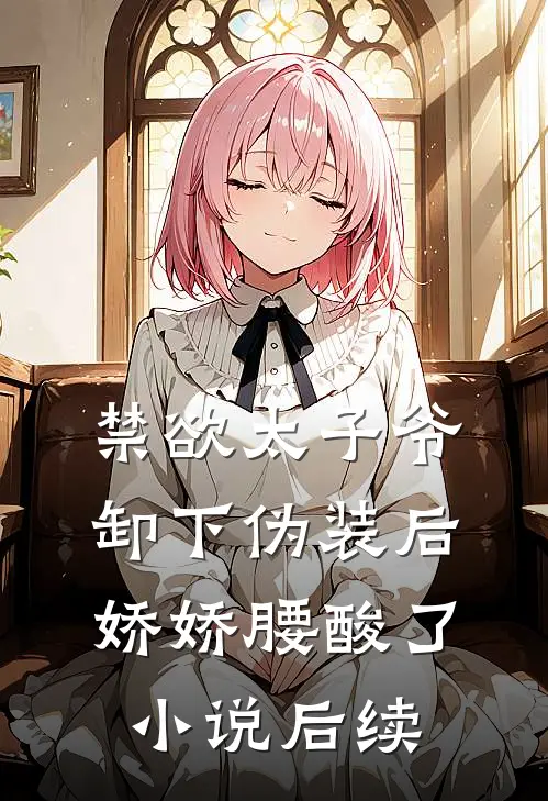 禁欲太子爷卸下伪装后，娇娇腰酸了小说后续