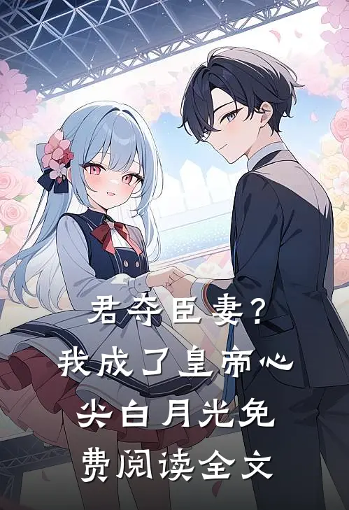 君夺臣妻？我成了皇帝心尖白月光免费阅读全文