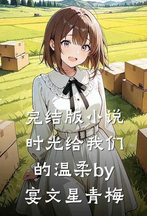完结版小说时光给我们的温柔by宴文星青梅