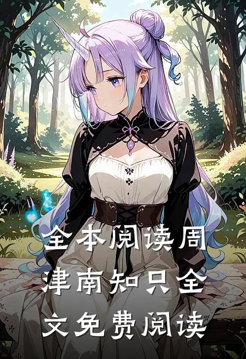 全本阅读周津南知只全文免费阅读