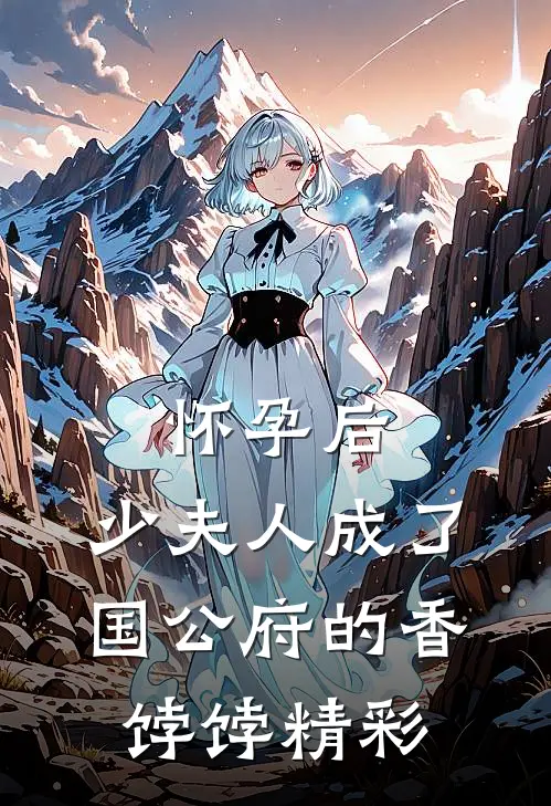 怀孕后，少夫人成了国公府的香饽饽精彩