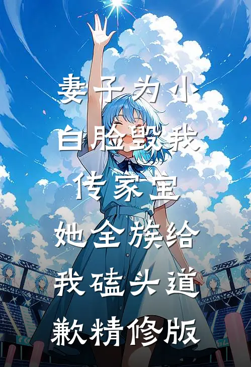 妻子为小白脸毁我传家宝，她全族给我磕头道歉精修版
