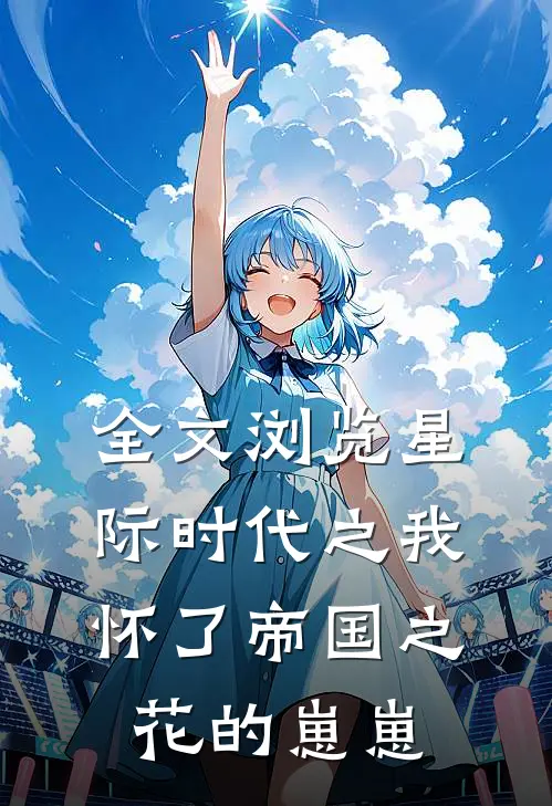 全文浏览星际时代之我怀了帝国之花的崽崽