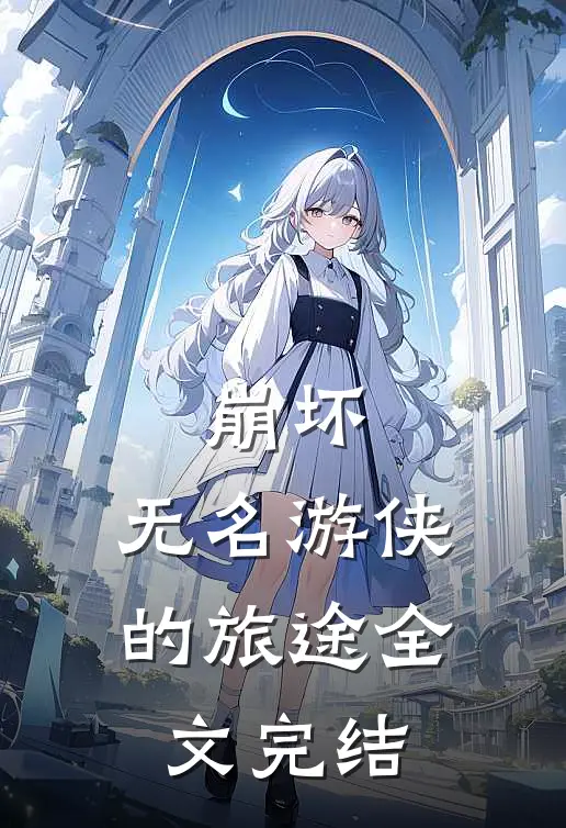 崩坏无名游侠的旅途全文完结免费阅读