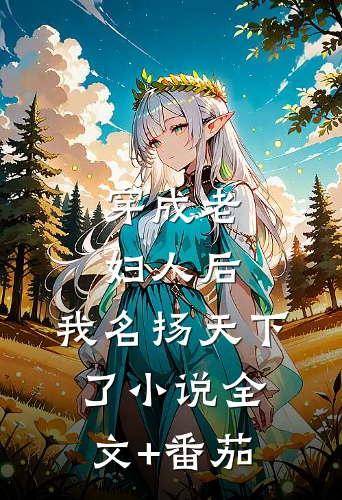 穿成老妇人后，我名扬天下了小说全文+番茄