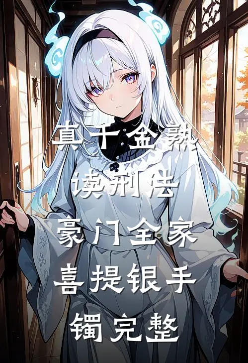 真千金熟读刑法，豪门全家喜提银手镯完整